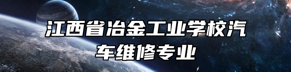 江西省冶金工业学校汽车维修专业