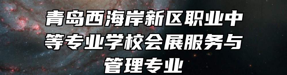 青岛西海岸新区职业中等专业学校会展服务与管理专业