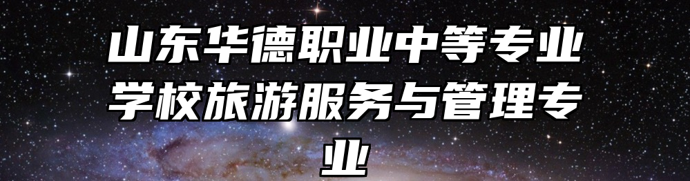 山东华德职业中等专业学校旅游服务与管理专业