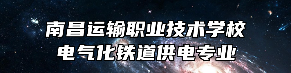 南昌运输职业技术学校电气化铁道供电专业