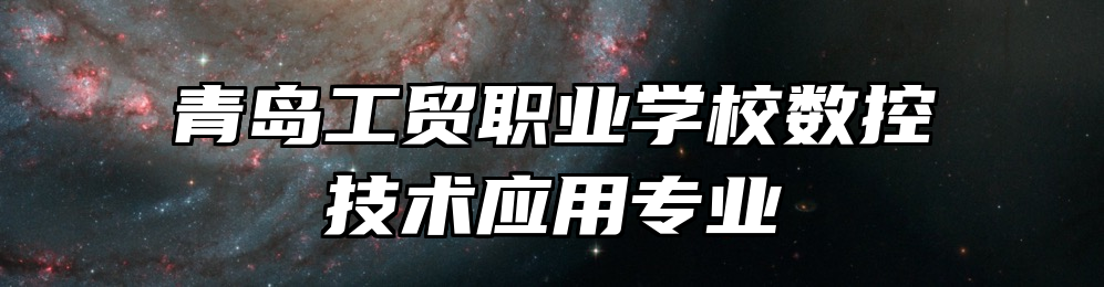 青岛工贸职业学校数控技术应用专业