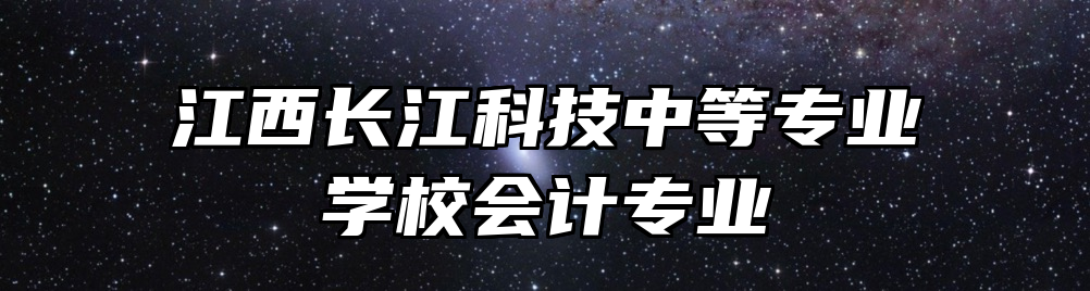 江西长江科技中等专业学校会计专业