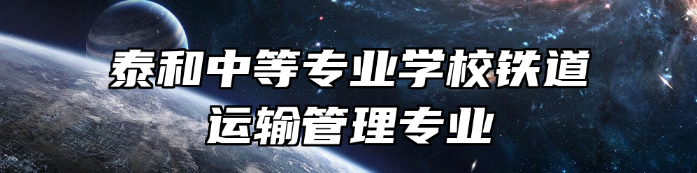 泰和中等专业学校铁道运输管理专业