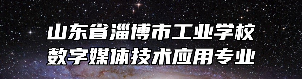 山东省淄博市工业学校数字媒体技术应用专业