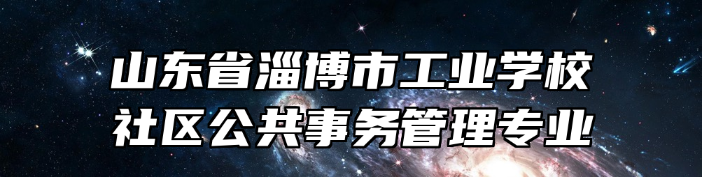 山东省淄博市工业学校社区公共事务管理专业