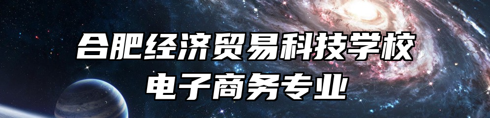 合肥经济贸易科技学校电子商务专业