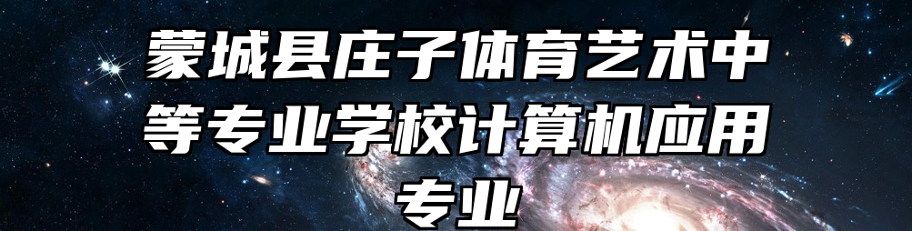 蒙城县庄子体育艺术中等专业学校计算机应用专业