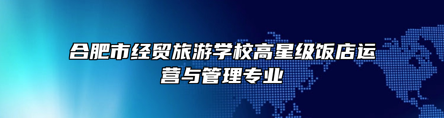 合肥市经贸旅游学校高星级饭店运营与管理专业