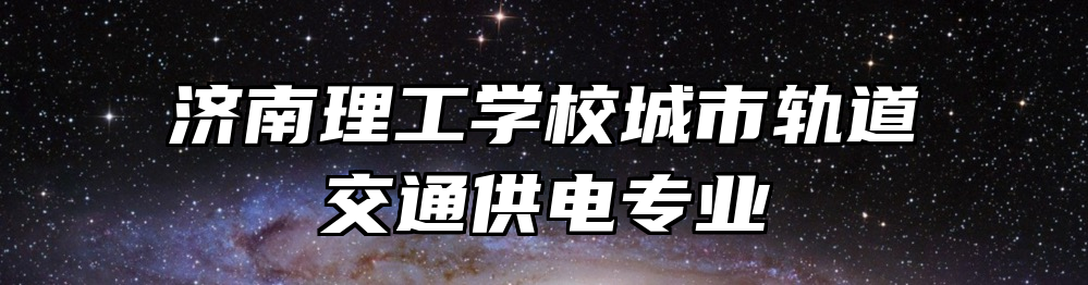 济南理工学校城市轨道交通供电专业