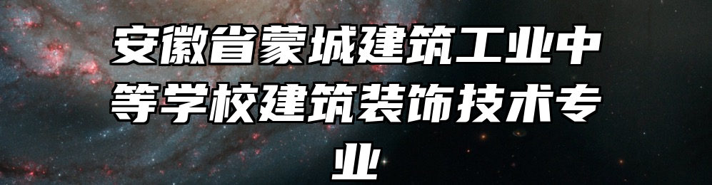 安徽省蒙城建筑工业中等学校建筑装饰技术专业