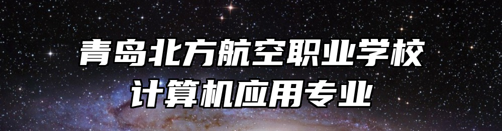 青岛北方航空职业学校计算机应用专业
