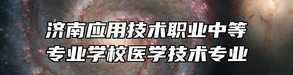 济南应用技术职业中等专业学校医学技术专业