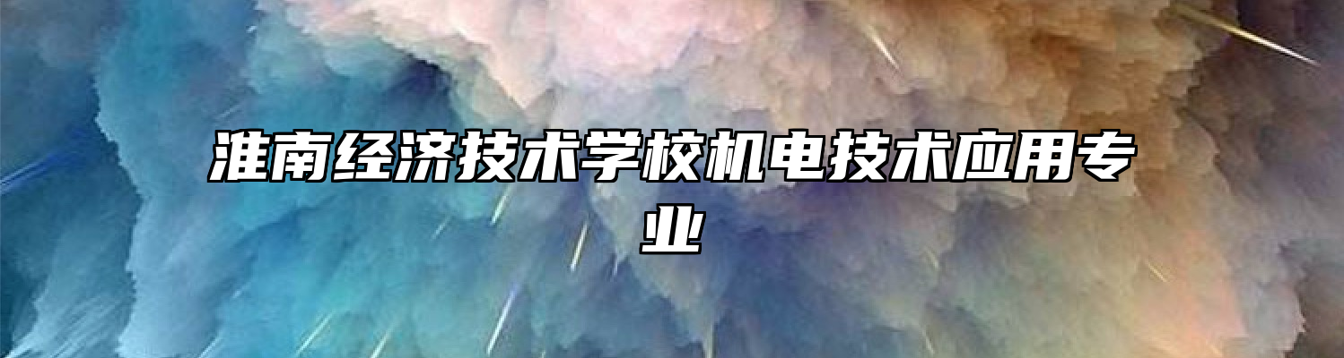 淮南经济技术学校机电技术应用专业