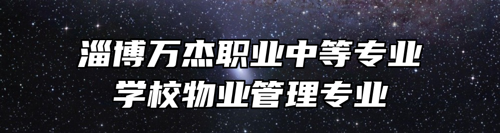 淄博万杰职业中等专业学校物业管理专业