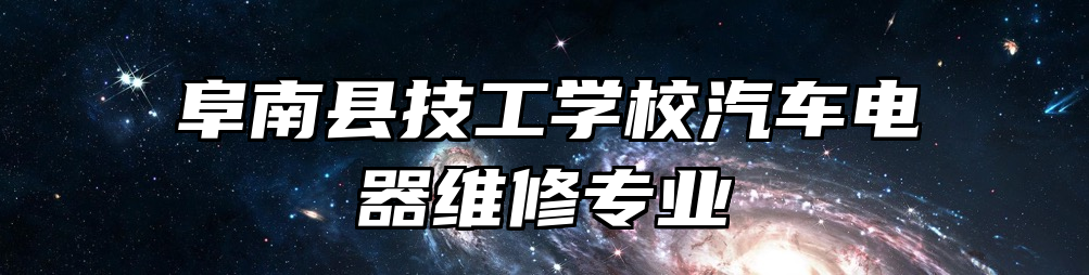 阜南县技工学校汽车电器维修专业