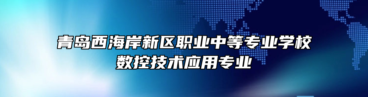 青岛西海岸新区职业中等专业学校数控技术应用专业