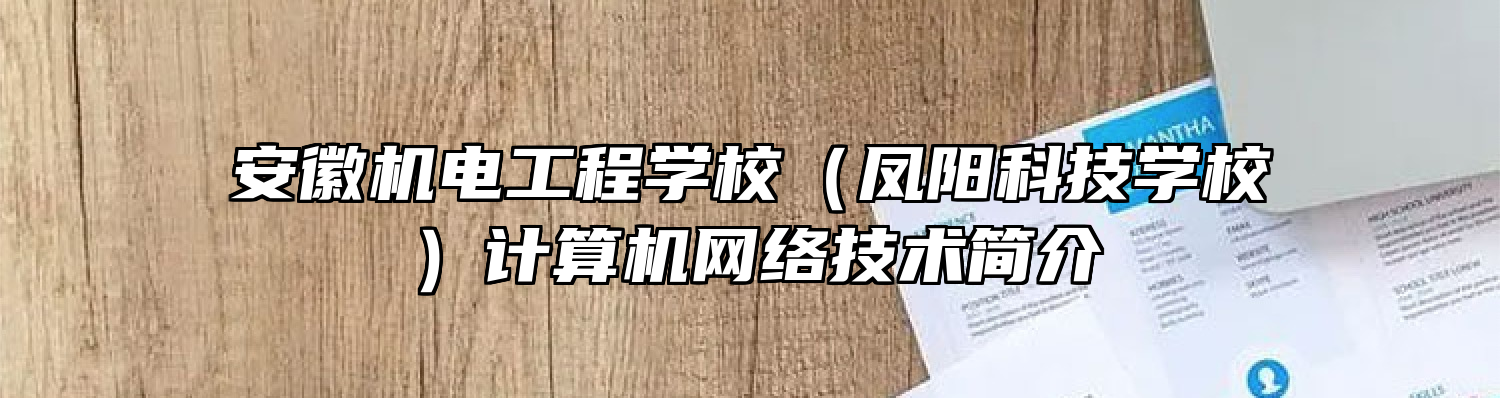 安徽机电工程学校（凤阳科技学校）计算机网络技术简介