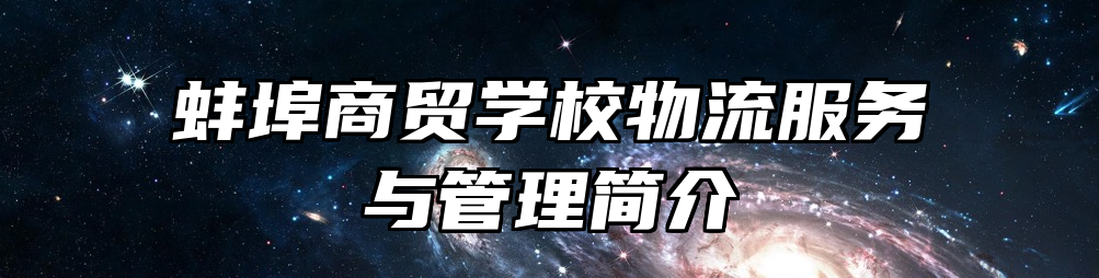 蚌埠商贸学校物流服务与管理简介