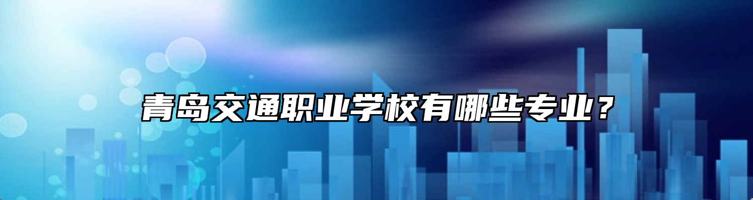 青岛交通职业学校有哪些专业？