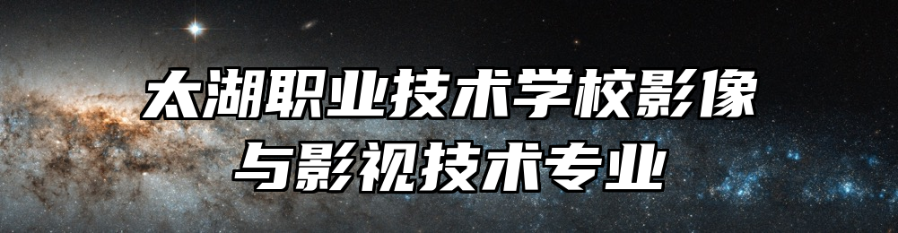 太湖职业技术学校影像与影视技术专业