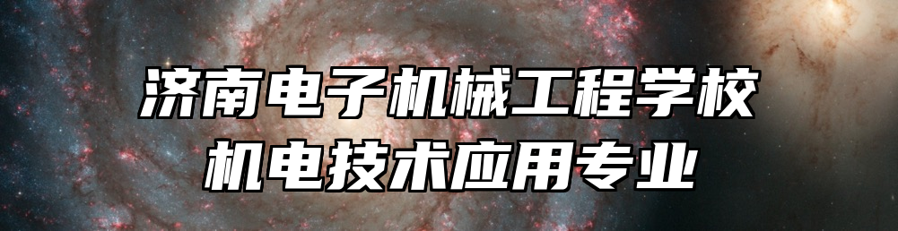 济南电子机械工程学校机电技术应用专业