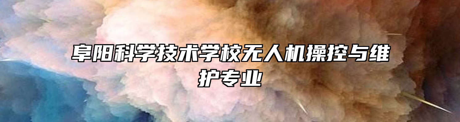 阜阳科学技术学校无人机操控与维护专业