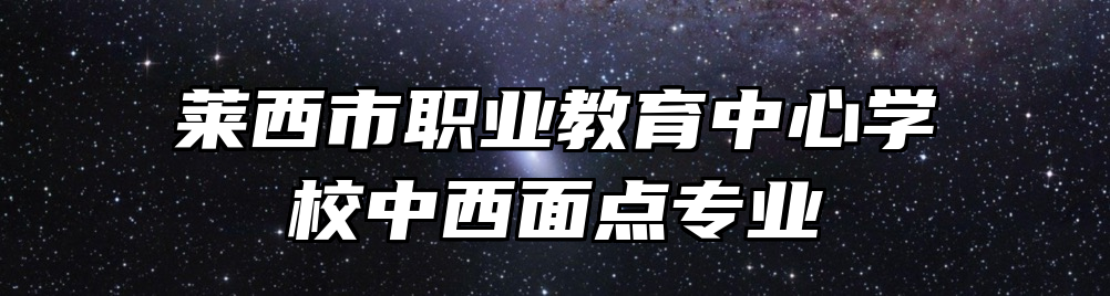 莱西市职业教育中心学校中西面点专业