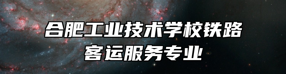 合肥工业技术学校铁路客运服务专业