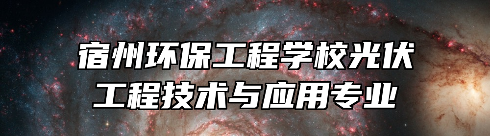 宿州环保工程学校光伏工程技术与应用专业