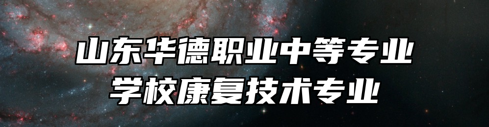 山东华德职业中等专业学校康复技术专业