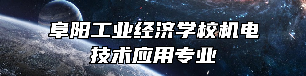 阜阳工业经济学校机电技术应用专业