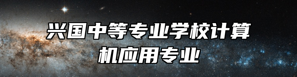 兴国中等专业学校计算机应用专业