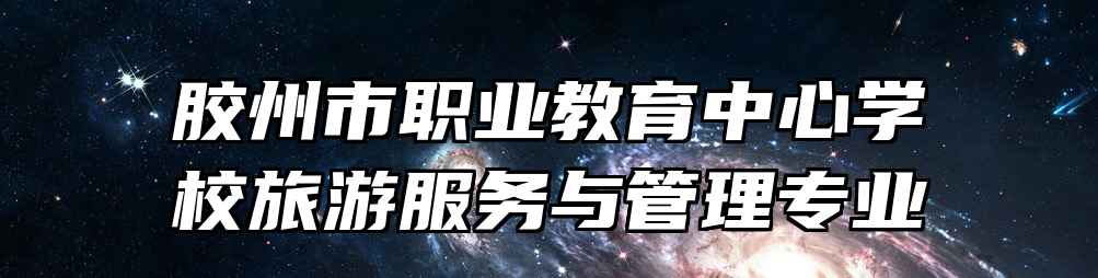 胶州市职业教育中心学校旅游服务与管理专业