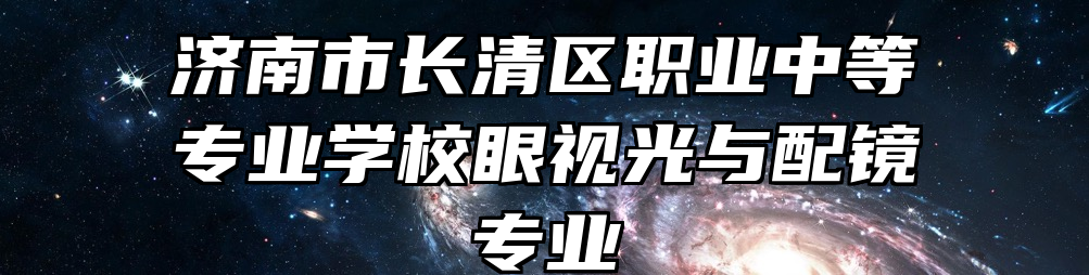 济南市长清区职业中等专业学校眼视光与配镜专业