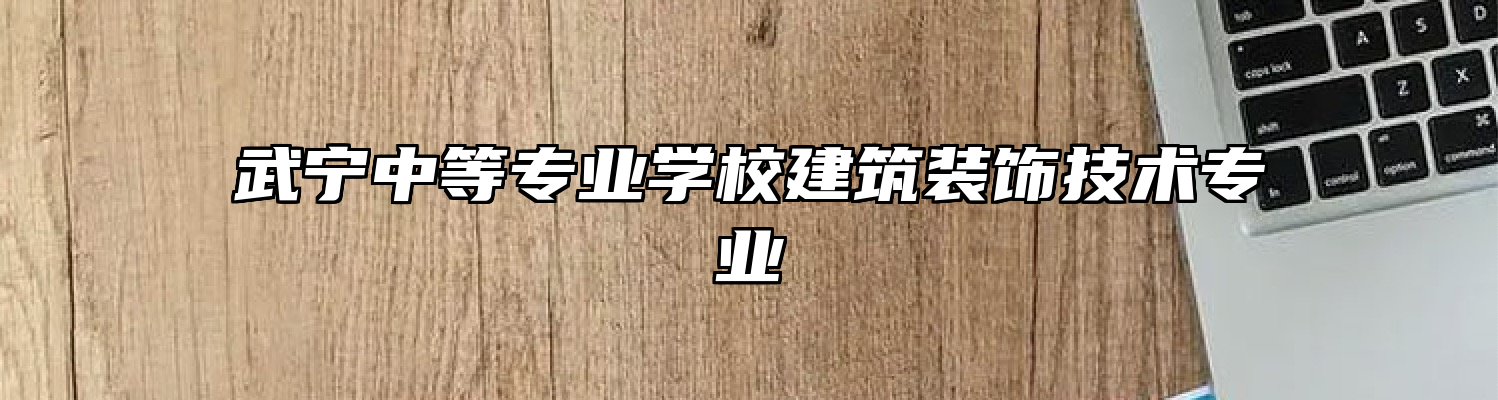 武宁中等专业学校建筑装饰技术专业