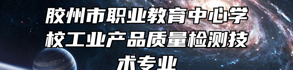 胶州市职业教育中心学校工业产品质量检测技术专业