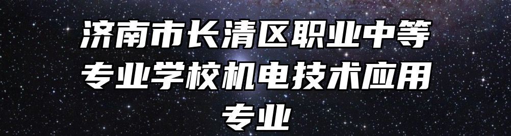 济南市长清区职业中等专业学校机电技术应用专业