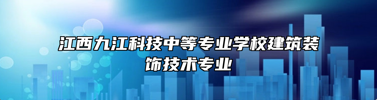 江西九江科技中等专业学校建筑装饰技术专业