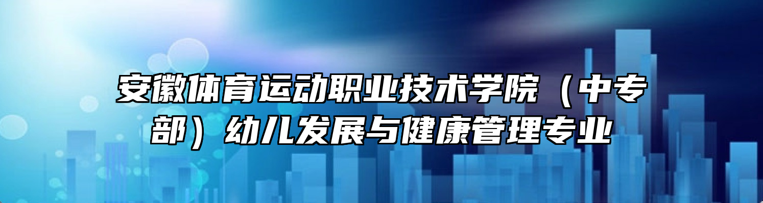 安徽体育运动职业技术学院（中专部）幼儿发展与健康管理专业