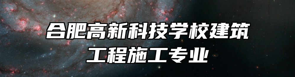 合肥高新科技学校建筑工程施工专业