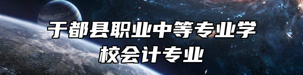 于都县职业中等专业学校会计专业