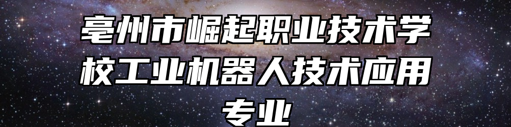 亳州市崛起职业技术学校工业机器人技术应用专业