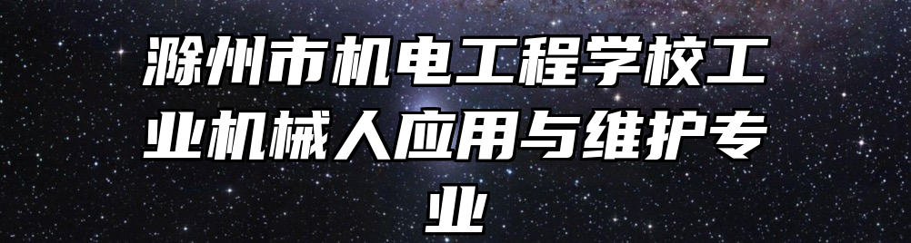 滁州市机电工程学校工业机械人应用与维护专业