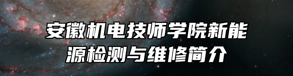 安徽机电技师学院新能源检测与维修简介