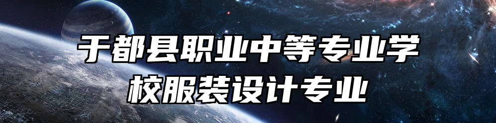 于都县职业中等专业学校服装设计专业