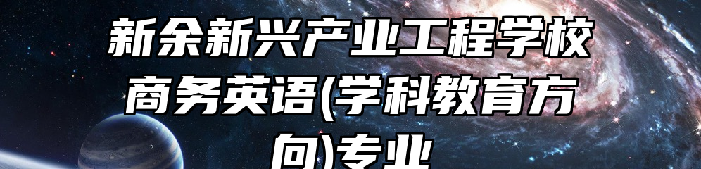 新余新兴产业工程学校商务英语(学科教育方向)专业