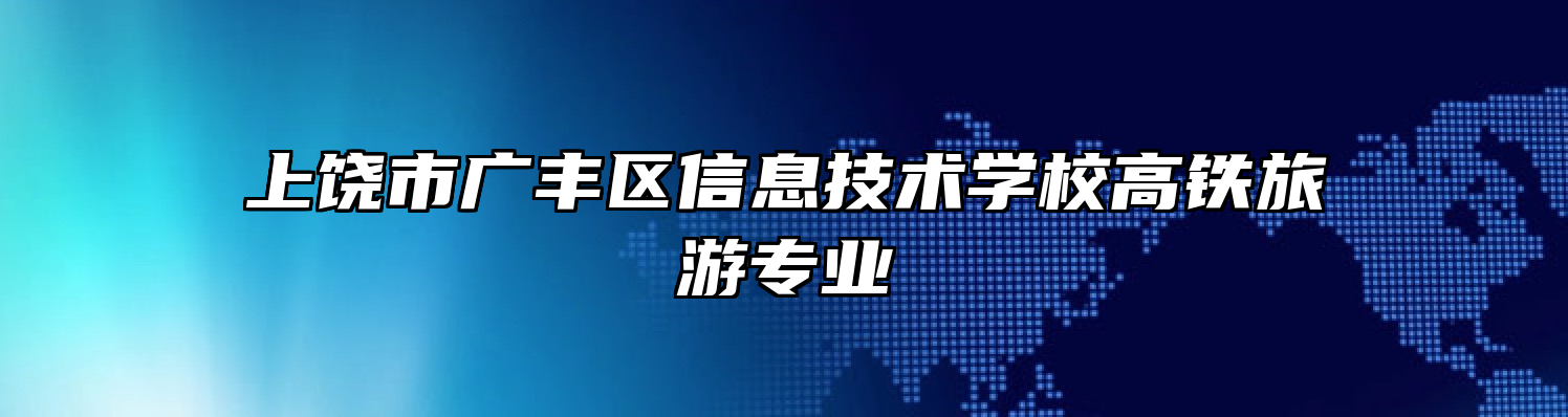 上饶市广丰区信息技术学校高铁旅游专业