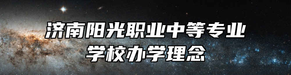 济南阳光职业中等专业学校办学理念