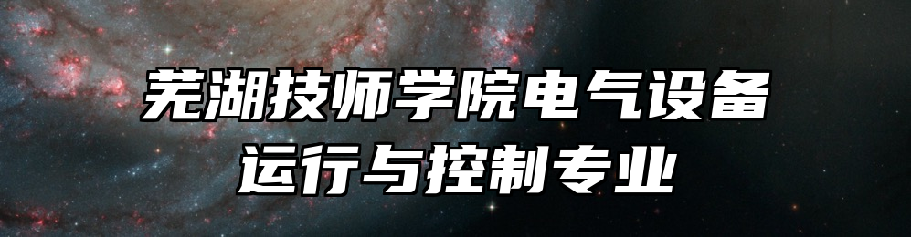 芜湖技师学院电气设备运行与控制专业