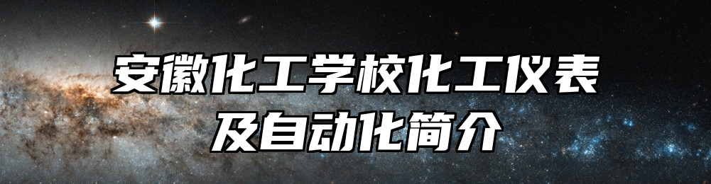 安徽化工学校化工仪表及自动化简介